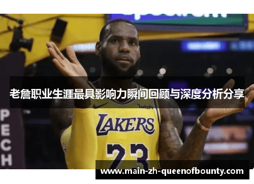 老詹职业生涯最具影响力瞬间回顾与深度分析分享