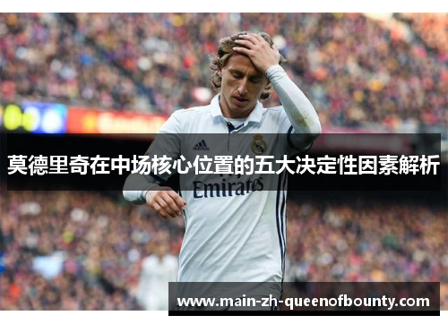 莫德里奇在中场核心位置的五大决定性因素解析
