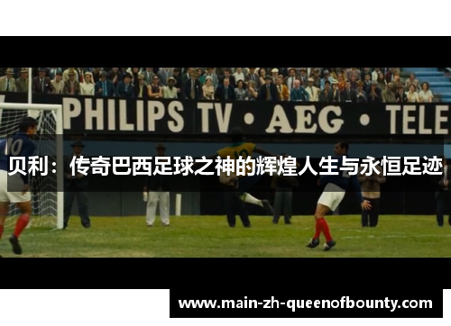 贝利：传奇巴西足球之神的辉煌人生与永恒足迹