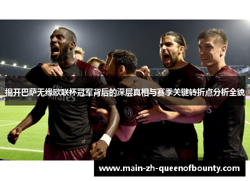 揭开巴萨无缘欧联杯冠军背后的深层真相与赛季关键转折点分析全貌