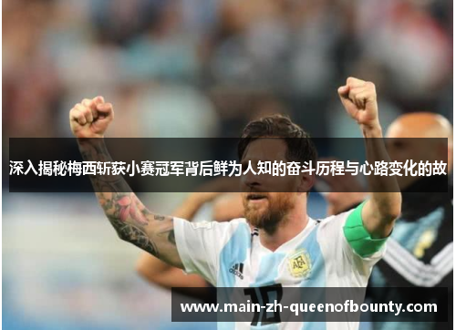 深入揭秘梅西斩获小赛冠军背后鲜为人知的奋斗历程与心路变化的故