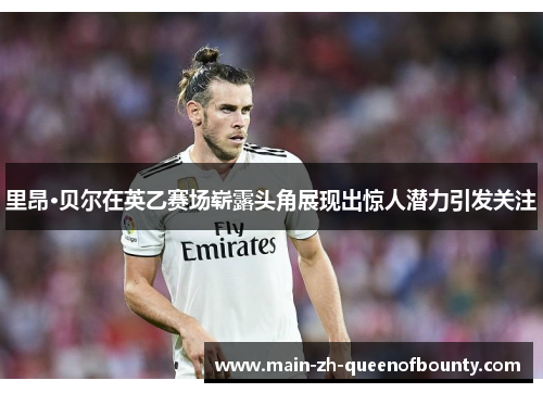 里昂·贝尔在英乙赛场崭露头角展现出惊人潜力引发关注