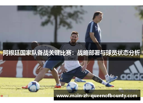 阿根廷国家队备战关键比赛：战略部署与球员状态分析