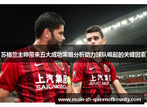 苏格兰主帅带来五大成功策略分析助力球队崛起的关键因素