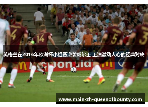 英格兰在2016年欧洲杯小组赛逆袭威尔士 上演激动人心的经典对决