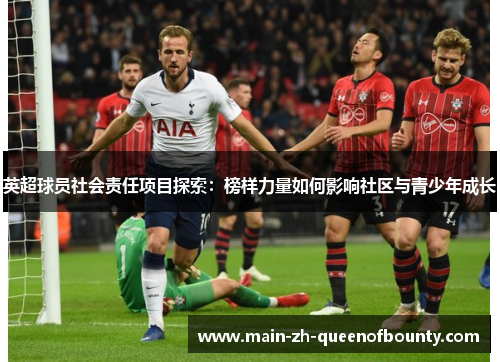 英超球员社会责任项目探索：榜样力量如何影响社区与青少年成长