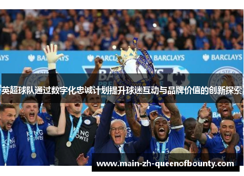 英超球队通过数字化忠诚计划提升球迷互动与品牌价值的创新探索