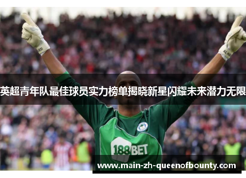 英超青年队最佳球员实力榜单揭晓新星闪耀未来潜力无限