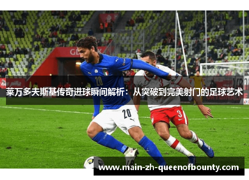 莱万多夫斯基传奇进球瞬间解析：从突破到完美射门的足球艺术