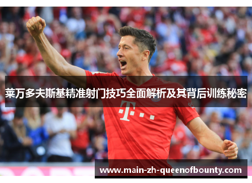 莱万多夫斯基精准射门技巧全面解析及其背后训练秘密