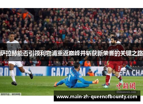 萨拉赫能否引领利物浦重返巅峰并斩获新荣誉的关键之路