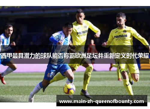 西甲最具潜力的球队能否称霸欧洲足坛并重新定义时代荣耀