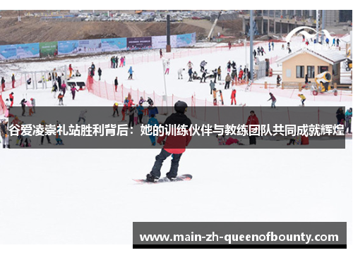 谷爱凌崇礼站胜利背后：她的训练伙伴与教练团队共同成就辉煌
