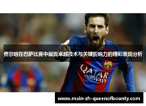费尔明在巴萨比赛中展现卓越技术与关键影响力的精彩表现分析