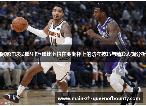 阿富汗球员哈里斯·哈比卜拉在亚洲杯上的防守技巧与精彩表现分析