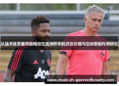 从战术体系看奥斯梅恩在美洲杯中的进攻价值与空间牵制作用研究