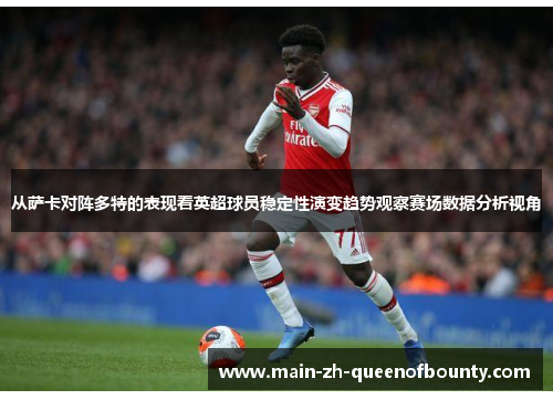 从萨卡对阵多特的表现看英超球员稳定性演变趋势观察赛场数据分析视角