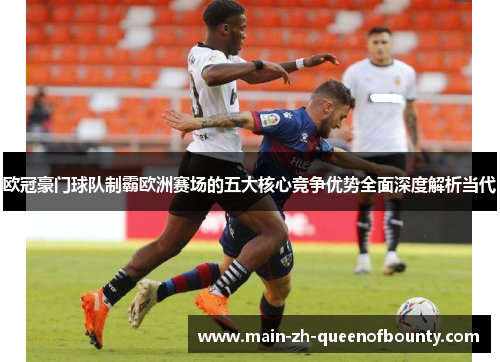 欧冠豪门球队制霸欧洲赛场的五大核心竞争优势全面深度解析当代 欧冠豪门球队制霸欧洲赛场的五大核心竞争优势全面深度解析当代