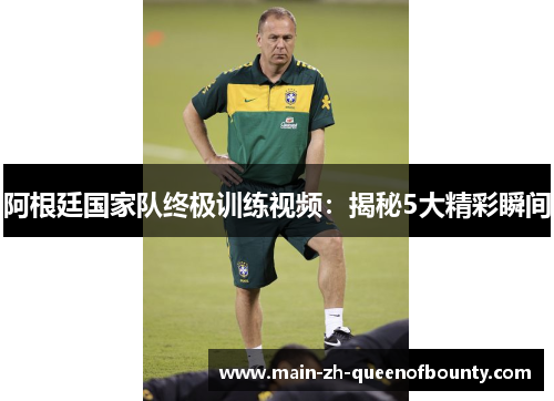 阿根廷国家队终极训练视频：揭秘5大精彩瞬间