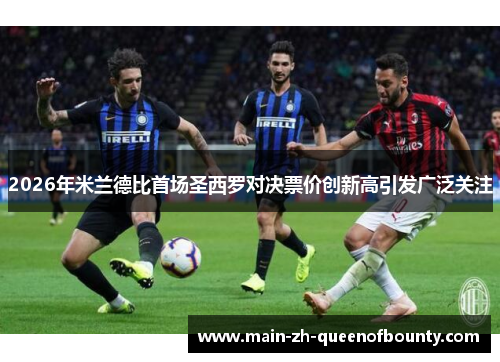 2026年米兰德比首场圣西罗对决票价创新高引发广泛关注
