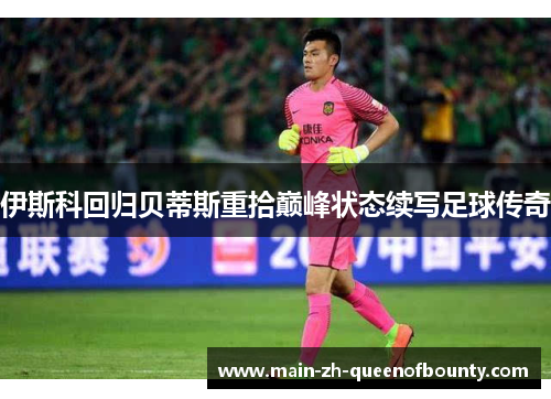 伊斯科回归贝蒂斯重拾巅峰状态续写足球传奇