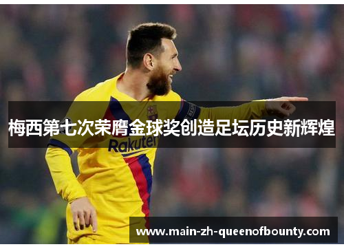 梅西第七次荣膺金球奖创造足坛历史新辉煌 梅西第七次荣膺金球奖创造足坛历史新辉煌