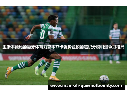里斯本德比葡萄牙体育力克本菲卡强势登顶葡超积分榜引爆争冠格局
