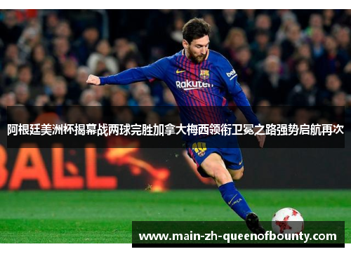 阿根廷美洲杯揭幕战两球完胜加拿大梅西领衔卫冕之路强势启航再次